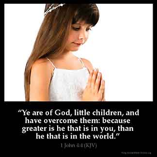 1-John_4-4: Ye are of God, little children, and have overcome them: because greater is he that is in you, than he that is in the world.